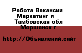 Работа Вакансии - Маркетинг и PR. Тамбовская обл.,Моршанск г.